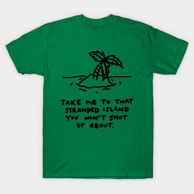 Take me to that stranded island you won't shut up about. T-Shirt by GameQuacks